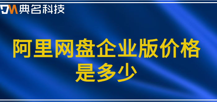 企业网盘价格表：阿里网盘企业版价格是多少