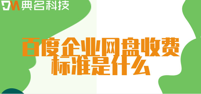 百度企业网盘 收费：百度企业网盘收费标准是什么
