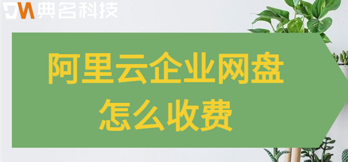 阿里云企业网盘怎么收费?阿里企业网盘价格