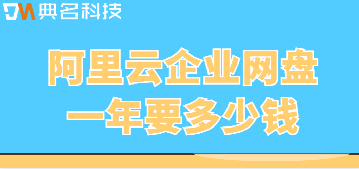 阿里云企业网盘的收费：阿里云企业网盘一年要多少钱