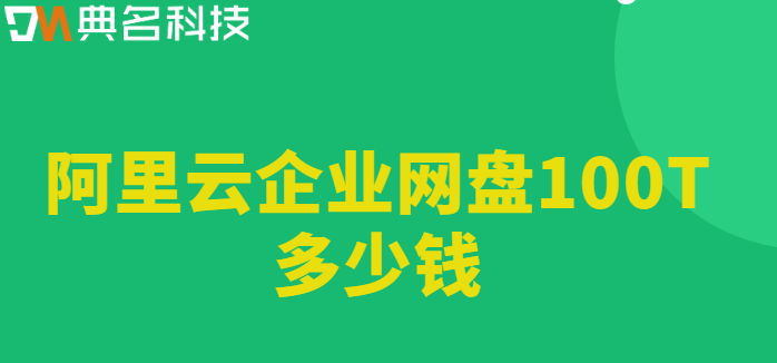 收费企业网盘100T：阿里云企业网盘100T多少钱