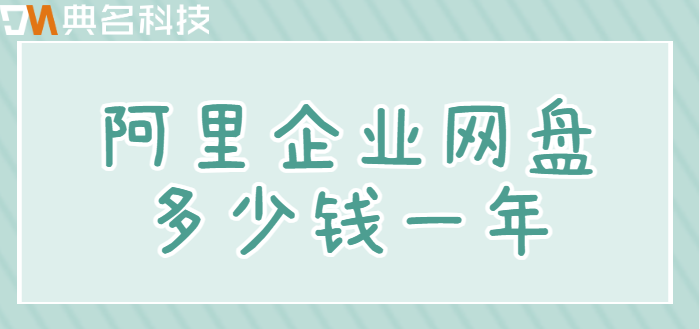 大型企业网盘价格:阿里企业网盘多少钱一年
