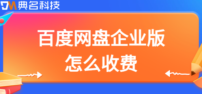 企业网盘百度费用:百度网盘企业版怎么收费