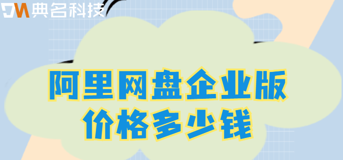 企业网盘产品价格：阿里网盘企业版价格多少钱