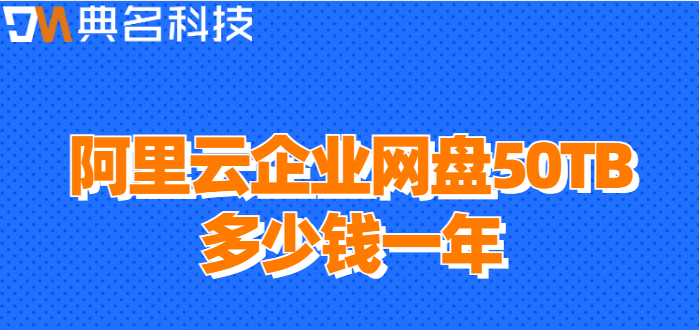 番禺区购买企业网盘资源:阿里云企业网盘50TB多少钱一年