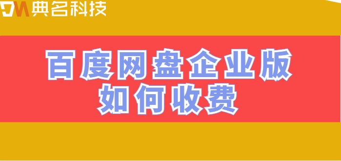 百度企业网盘购买咨询:百度网盘企业版如何收费