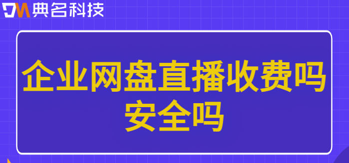 企业网盘直播收费吗安全吗