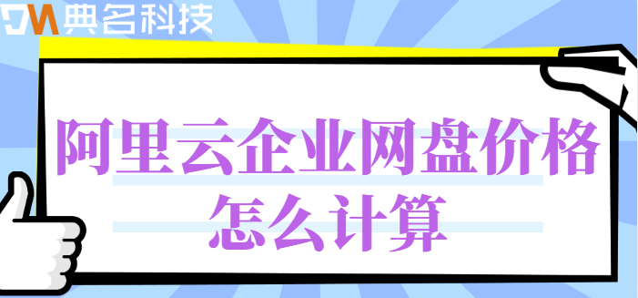 阿里云企业网盘代理费用：阿里云企业网盘价格怎么计算