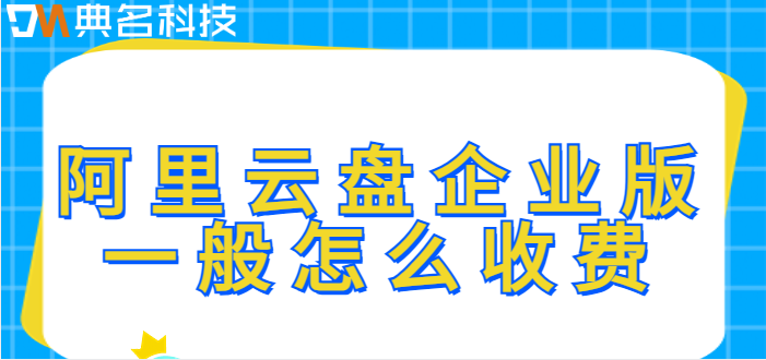 荔湾区企业网盘价格:阿里云盘企业版一般怎么收费