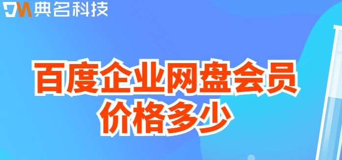 百度企业网盘 这么收费:百度企业网盘会员价格多少