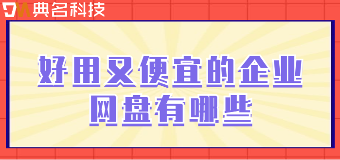 企业网盘价格比较便宜：好用又便宜的企业网盘有哪些