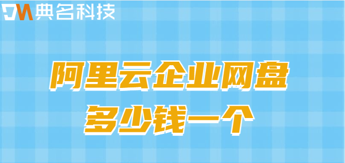 梧州企业网盘价格分析表:阿里云企业网盘多少钱一个
