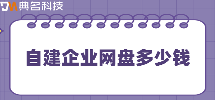 自建企业网盘价格表：自建企业网盘多少钱