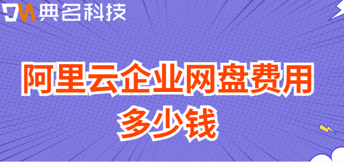 企业网盘一年价格：阿里云企业网盘费用多少钱