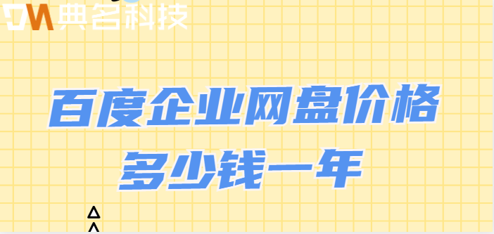 百度企业网盘价格：百度企业网盘价格多少钱一年