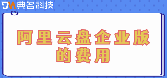 梧州企业网盘价格查询网站:阿里云盘企业版的费用
