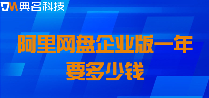 阿里云企业网盘价格查询:阿里网盘企业版一年要多少钱