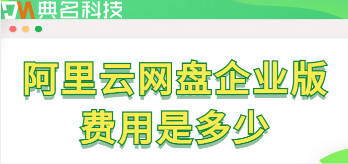 盐田区购买企业网盘的地方：阿里云网盘企业版费用是多少