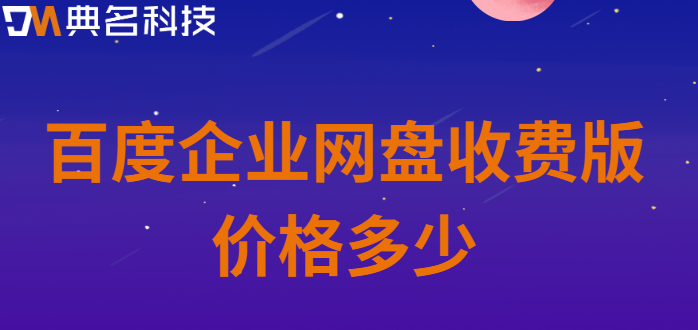 百度企业网盘不收费标准:百度企业网盘收费版价格多少