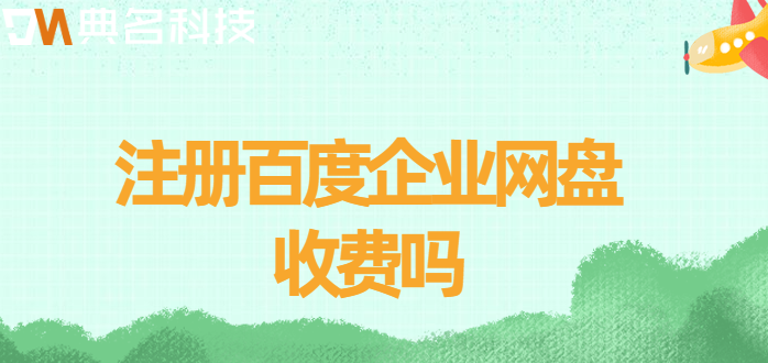 注册百度企业网盘收费吗