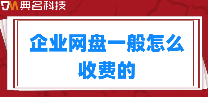 企业网盘一般怎么收费的