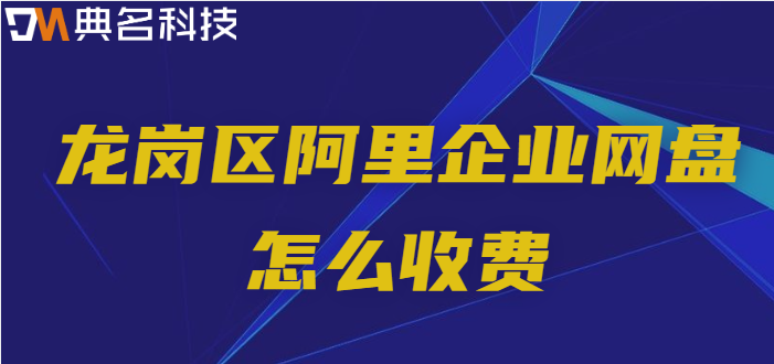 龙岗区企业网盘价格会议：龙岗区阿里企业网盘怎么收费
