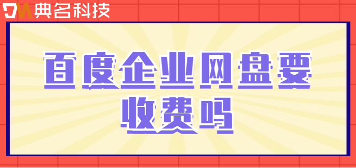 百度企业网盘要收费吗