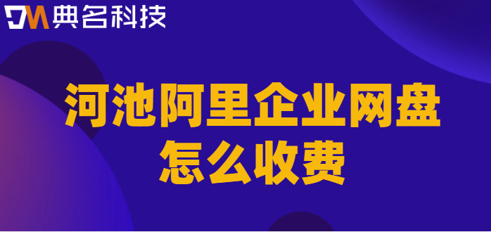 河池企业网盘价格表最新：河池阿里企业网盘怎么收费