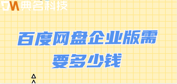 百度企业网盘的价格:百度网盘企业版需要多少钱