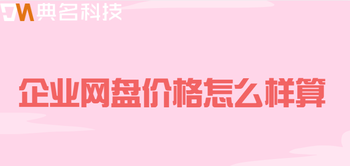 企业网盘价格怎么样算