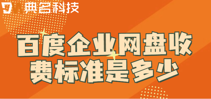 百度云企业网盘价格:百度企业网盘收费标准是多少