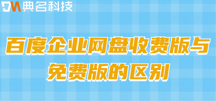百度云企业网盘和收费区别:百度企业网盘收费版与免费版的区别