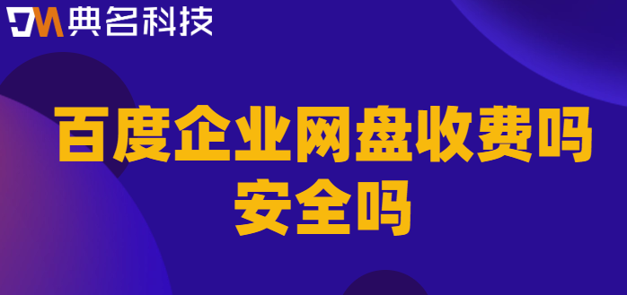 百度企业网盘收费吗安全吗