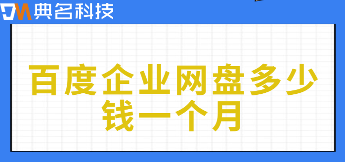 百度企业网盘价格查询官网:百度企业网盘多少钱一个月