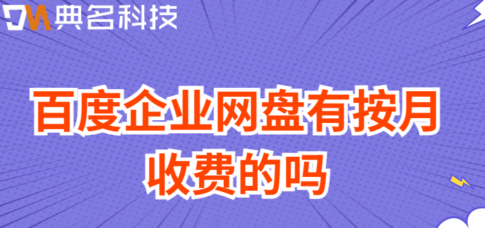 百度企业网盘有按月收费的吗