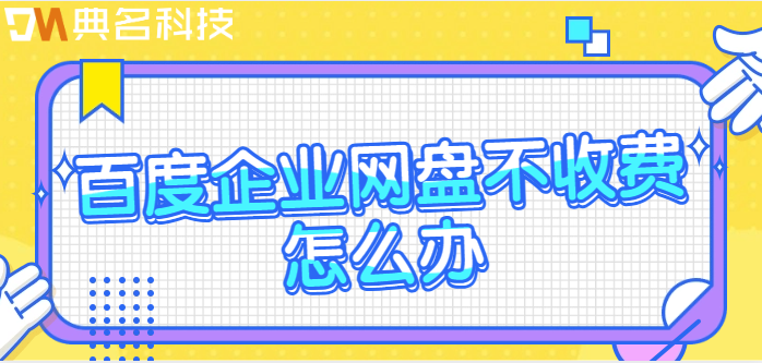 百度企业网盘不收费怎么办