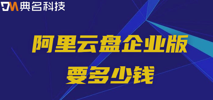 龙岗区企业网盘价格表最新:阿里云盘企业版要多少钱
