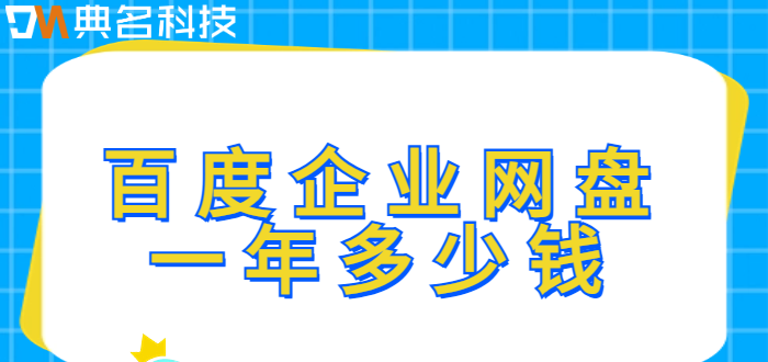 百度企业网盘价格查询网站：百度企业网盘一年多少钱
