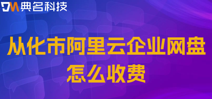 从化市企业网盘价格表最新：从化市阿里云企业网盘怎么收费
