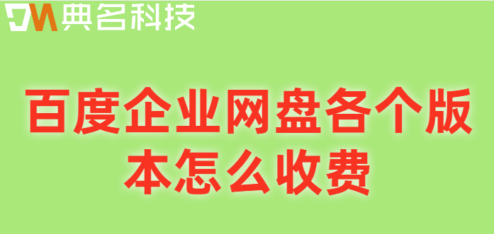 百度企业网盘价格不一样：百度企业网盘各个版本怎么收费