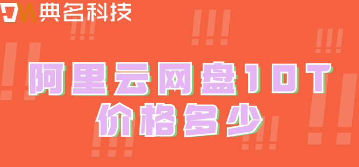 阿里云网盘收费:阿里云网盘10T价格多少