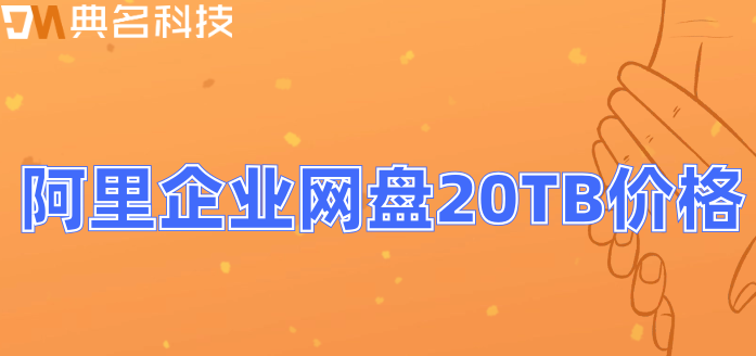 阿里网盘 收费多少?阿里企业网盘20TB价格