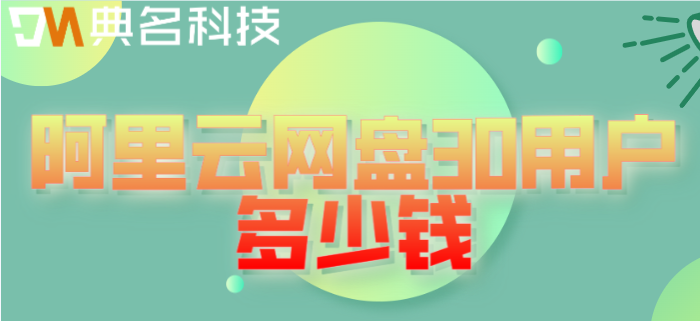 阿里云网盘收费价格：阿里云网盘30用户多少钱
