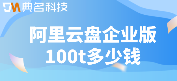 阿里网盘收费:阿里云盘企业版100t多少钱