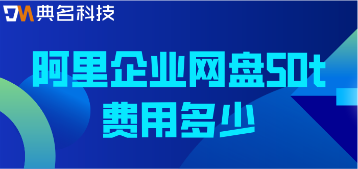阿里网盘收费版:阿里企业网盘50t费用多少