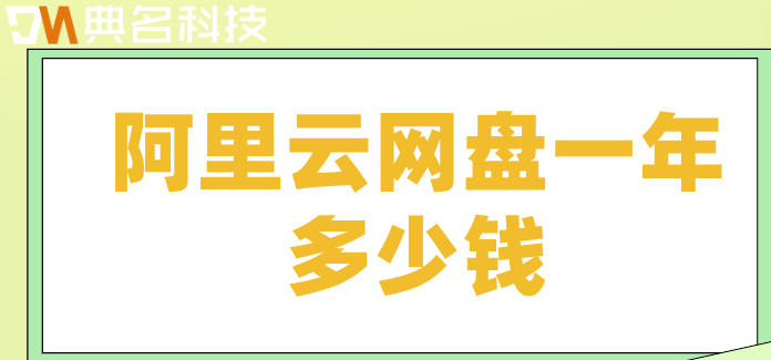 阿里云网盘一年多少钱？阿里云企业网盘收费标准
