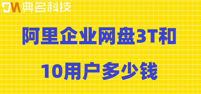 阿里网盘收费模式:阿里企业网盘3T和10用户多少钱