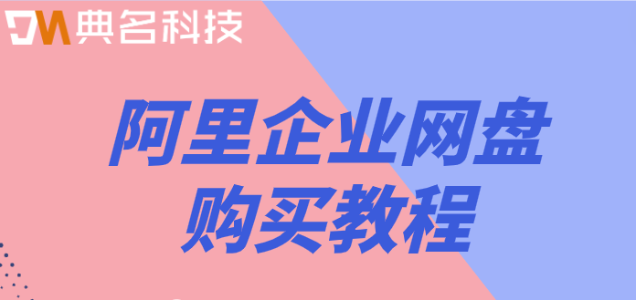阿里网盘空间怎么购买?阿里企业网盘购买教程