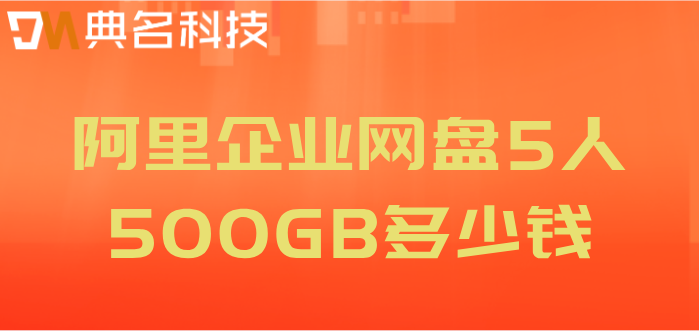 阿里云盘企业版费用：阿里企业网盘5人500GB多少钱