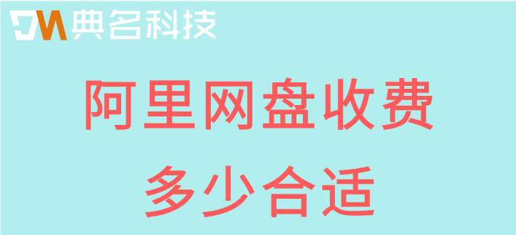 阿里网盘 收费多少合适?阿里网盘企业版套餐费用